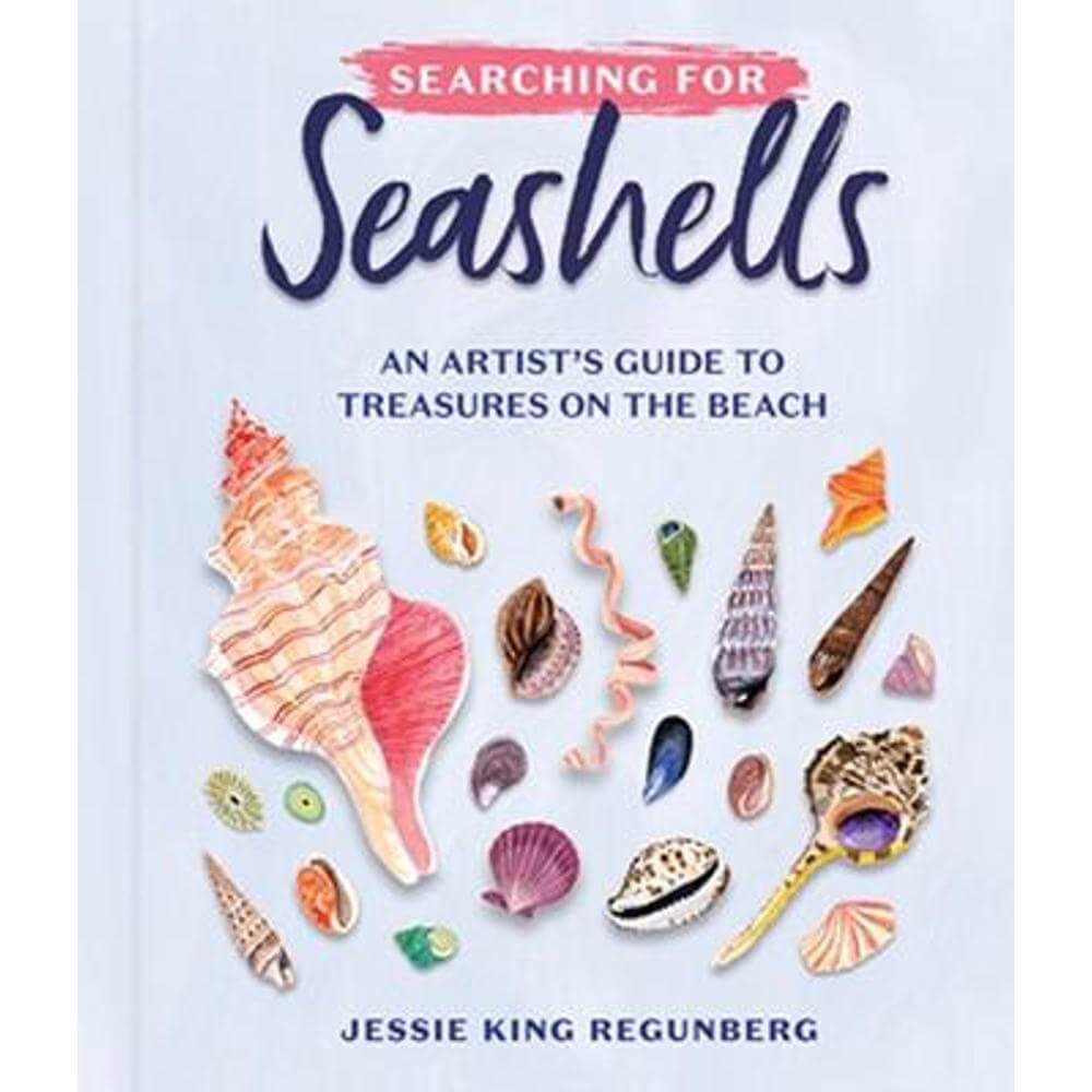 Searching for Seashells: An Artist's Guide to Treasures on the Beach (Hardback) - Jessie King Regunberg